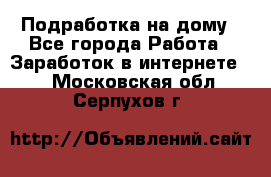 Подработка на дому - Все города Работа » Заработок в интернете   . Московская обл.,Серпухов г.